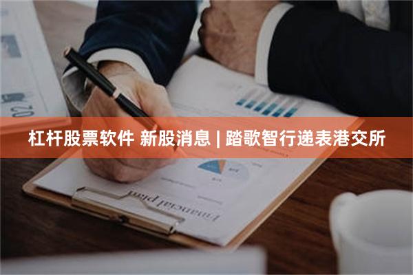 杠杆股票软件 新股消息 | 踏歌智行递表港交所