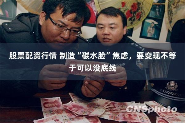 股票配资行情 制造“碳水脸”焦虑，要变现不等于可以没底线