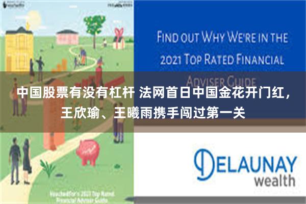 中国股票有没有杠杆 法网首日中国金花开门红，王欣瑜、王曦雨携手闯过第一关