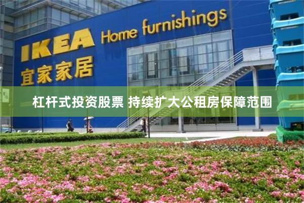 杠杆式投资股票 持续扩大公租房保障范围