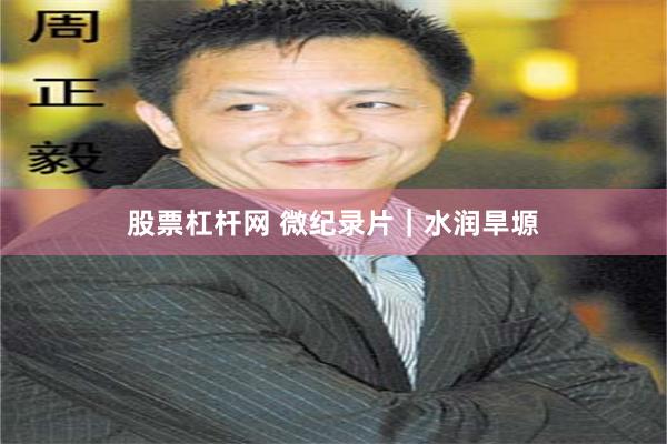 股票杠杆网 微纪录片｜水润旱塬