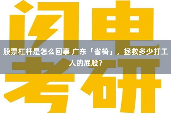 股票杠杆是怎么回事 广东「省椅」，拯救多少打工人的屁股？