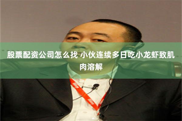 股票配资公司怎么找 小伙连续多日吃小龙虾致肌肉溶解