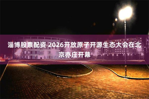淄博股票配资 2026开放原子开源生态大会在北京亦庄开幕