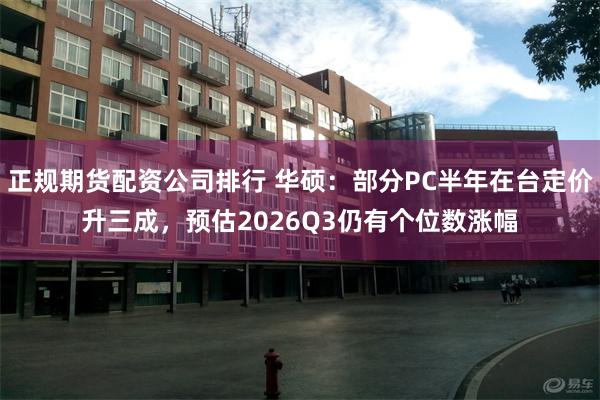 正规期货配资公司排行 华硕:部分PC半年在台定价升三成,预估2026Q3仍有个位数涨幅