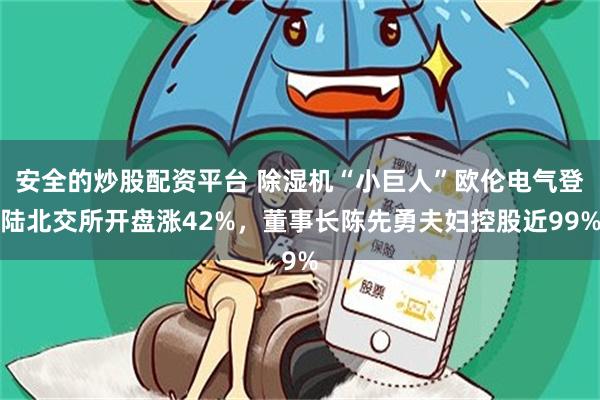 安全的炒股配资平台 除湿机“小巨人”欧伦电气登陆北交所开盘涨42%，董事长陈先勇夫妇控股近99%