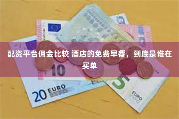 配资平台佣金比较 酒店的免费早餐,到底是谁在买单