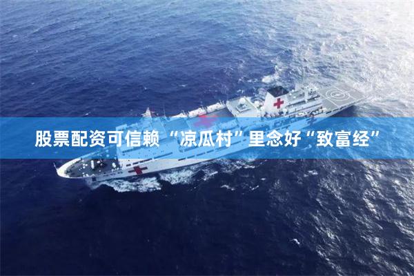 股票配资可信赖 “凉瓜村”里念好“致富经”