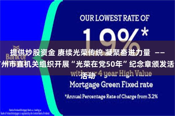 提供炒股资金 赓续光荣传统 凝聚奋进力量  ——广州市直机关组织开展“光荣在党50年”纪念章颁发活动