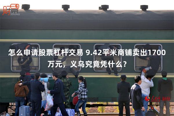 怎么申请股票杠杆交易 9.42平米商铺卖出1700万元，义乌究竟凭什么？