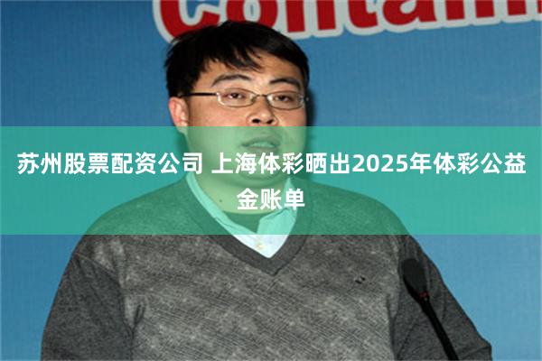 苏州股票配资公司 上海体彩晒出2025年体彩公益金账单