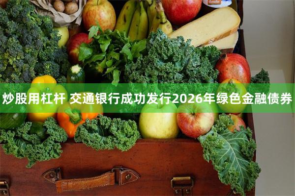 炒股用杠杆 交通银行成功发行2026年绿色金融债券