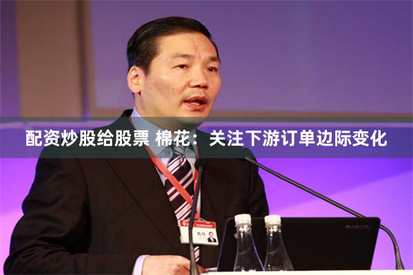 配资炒股给股票 棉花：关注下游订单边际变化