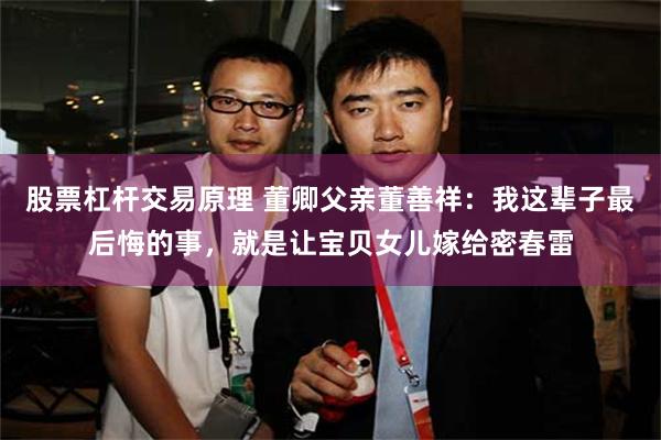 股票杠杆交易原理 董卿父亲董善祥：我这辈子最后悔的事，就是让宝贝女儿嫁给密春雷