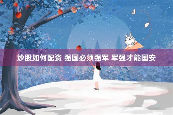 炒股如何配资 强国必须强军 军强才能国安