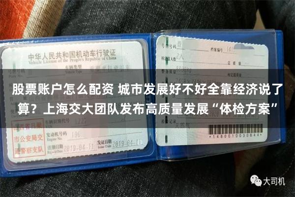股票账户怎么配资 城市发展好不好全靠经济说了算？上海交大团队发布高质量发展“体检方案”