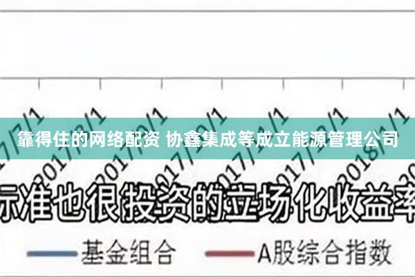 靠得住的网络配资 协鑫集成等成立能源管理公司