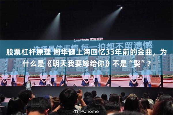 股票杠杆原理 周华健上海回忆33年前的金曲，为什么是《明天我要嫁给你》不是“娶”？