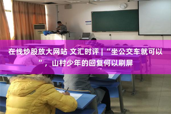 在线炒股放大网站 文汇时评 | “坐公交车就可以”，山村少年的回复何以刷屏