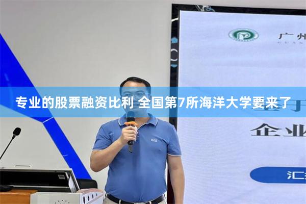 专业的股票融资比利 全国第7所海洋大学要来了