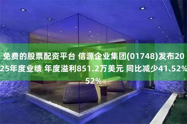 免费的股票配资平台 信源企业集团(01748)发布2025年度业绩 年度溢利851.2万美元 同比减少41.52%