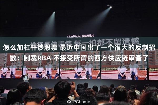 怎么加杠杆炒股票 最近中国出了一个很大的反制招数：制裁RBA 不接受所谓的西方供应链审查了
