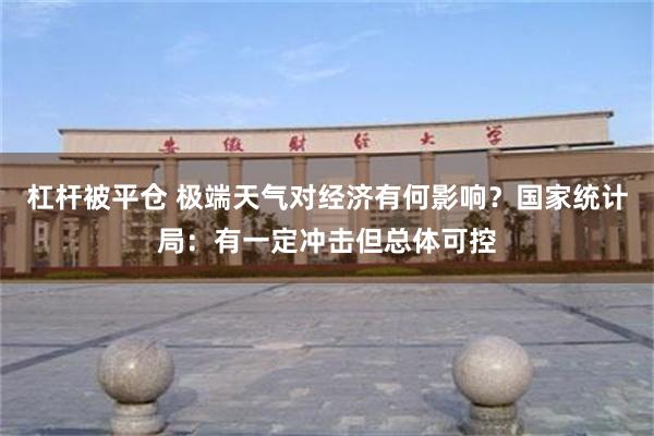 杠杆被平仓 极端天气对经济有何影响？国家统计局：有一定冲击但总体可控