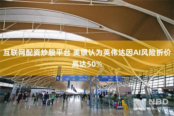 互联网配资炒股平台 美银认为英伟达因AI风险折价高达50%
