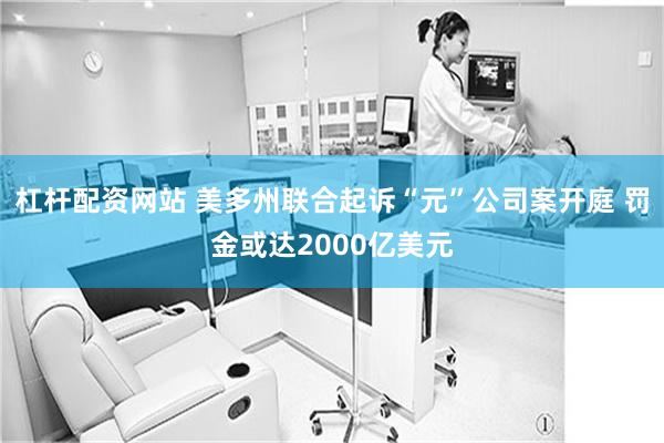杠杆配资网站 美多州联合起诉“元”公司案开庭 罚金或达2000亿美元