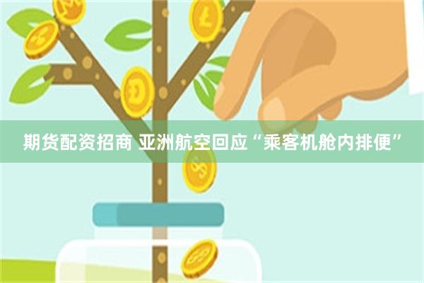 期货配资招商 亚洲航空回应“乘客机舱内排便”
