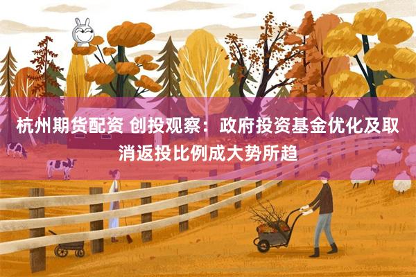 杭州期货配资 创投观察：政府投资基金优化及取消返投比例成大势所趋