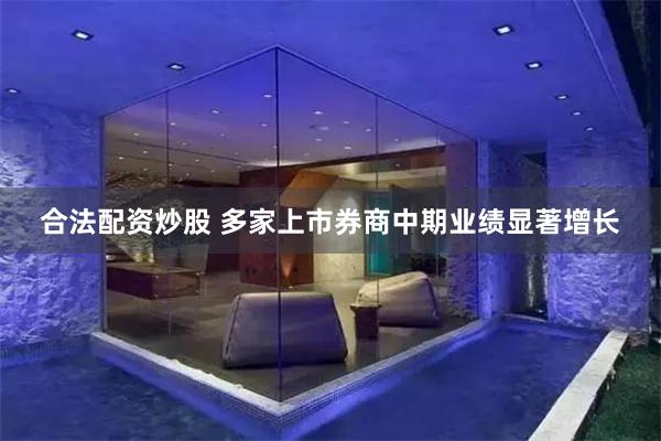 合法配资炒股 多家上市券商中期业绩显著增长