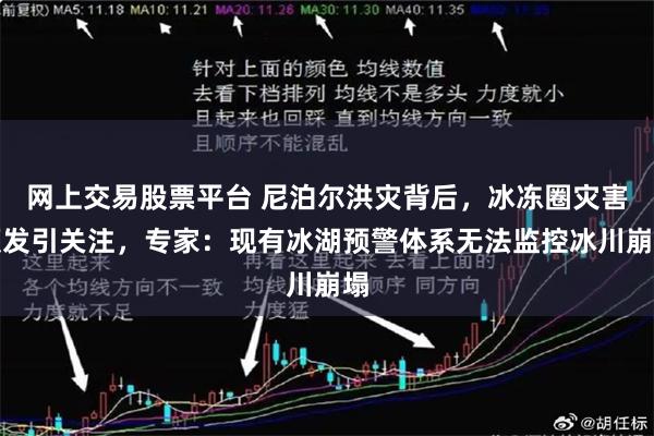 网上交易股票平台 尼泊尔洪灾背后，冰冻圈灾害频发引关注，专家：现有冰湖预警体系无法监控冰川崩塌