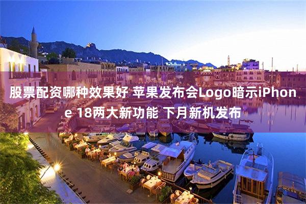 股票配资哪种效果好 苹果发布会Logo暗示iPhone 18两大新功能 下月新机发布