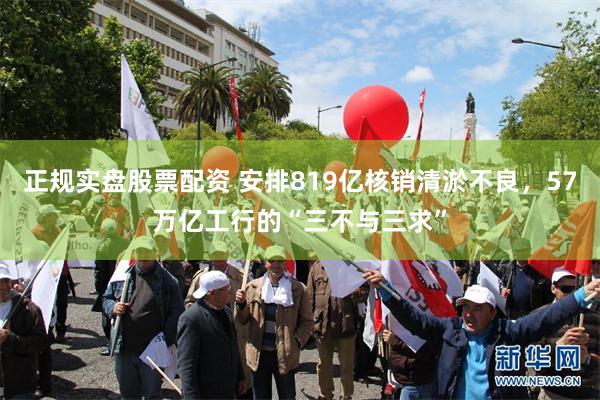 正规实盘股票配资 安排819亿核销清淤不良，57万亿工行的“三不与三求”
