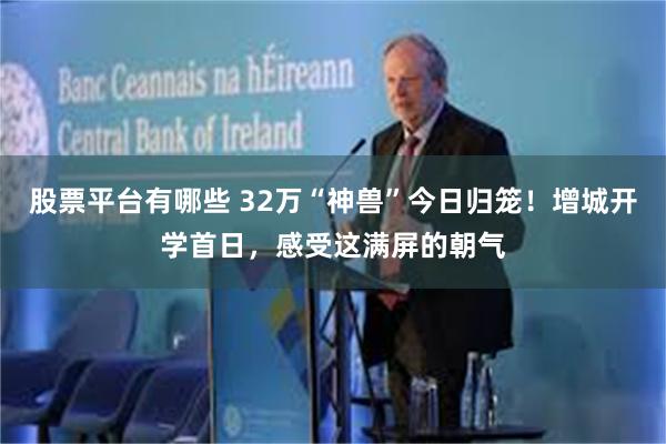 股票平台有哪些 32万“神兽”今日归笼！增城开学首日，感受这满屏的朝气