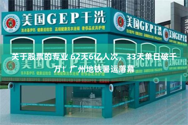 关于股票的专业 62天6亿人次，33天单日破千万！广州地铁暑运落幕