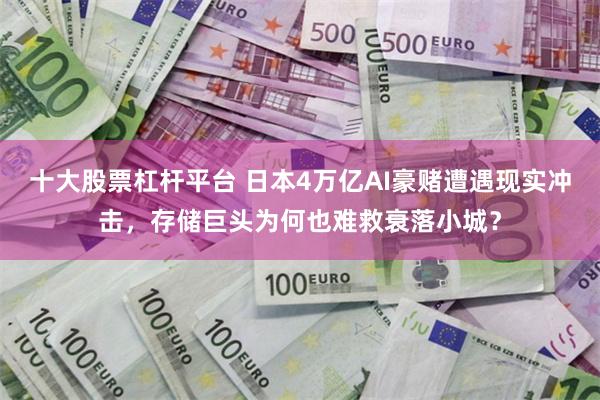 十大股票杠杆平台 日本4万亿AI豪赌遭遇现实冲击，存储巨头为何也难救衰落小城？