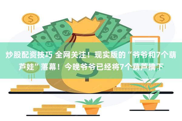 炒股配资技巧 全网关注！现实版的“爷爷和7个葫芦娃”落幕！今晚爷爷已经将7个葫芦摘下
