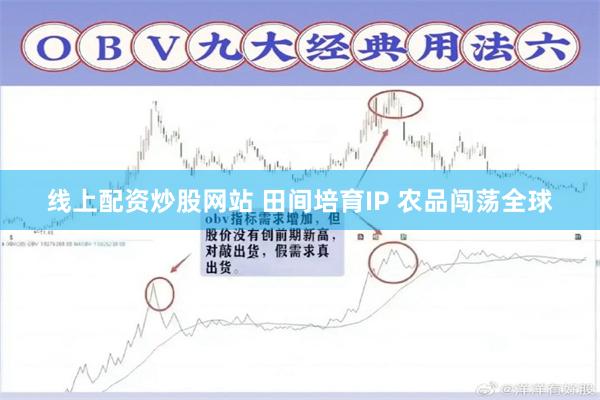 线上配资炒股网站 田间培育IP 农品闯荡全球