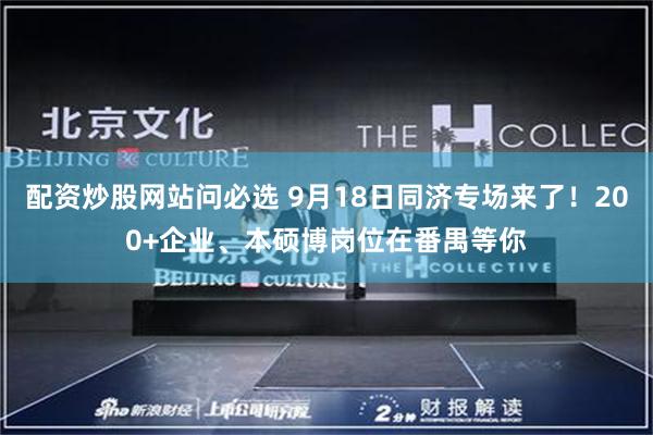 配资炒股网站问必选 9月18日同济专场来了！200+企业、本硕博岗位在番禺等你