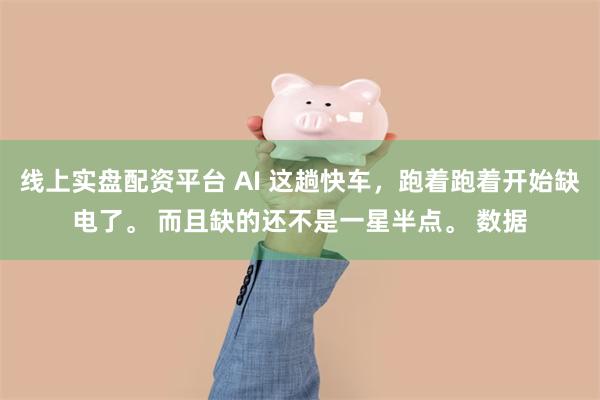 线上实盘配资平台 AI 这趟快车，跑着跑着开始缺电了。 而且缺的还不是一星半点。 数据