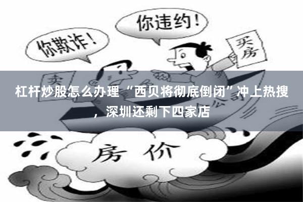 杠杆炒股怎么办理 “西贝将彻底倒闭”冲上热搜，深圳还剩下四家店