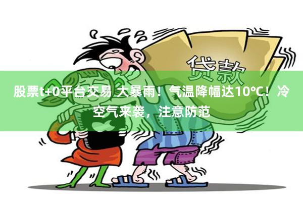 股票t+0平台交易 大暴雨！气温降幅达10℃！冷空气来袭，注意防范