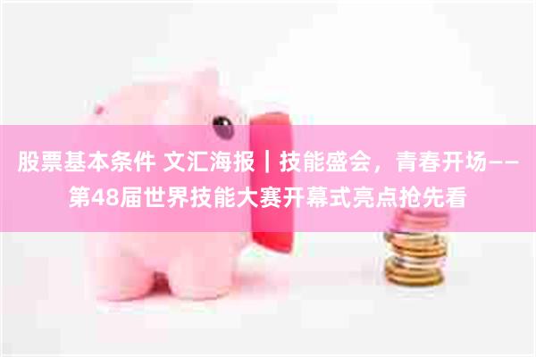股票基本条件 文汇海报｜技能盛会，青春开场——第48届世界技能大赛开幕式亮点抢先看