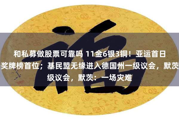 和私募做股票可靠吗 11金6银3铜！亚运首日中国队暂居奖牌榜首位；基民盟无缘进入德国州一级议会，默茨：一场灾难