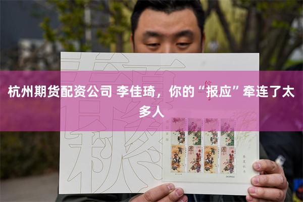 杭州期货配资公司 李佳琦，你的“报应”牵连了太多人