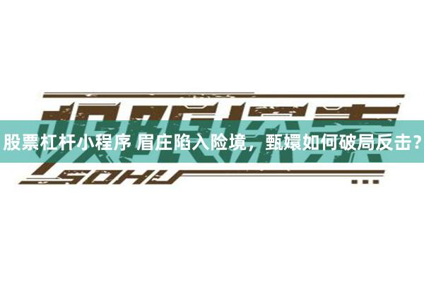 股票杠杆小程序 眉庄陷入险境，甄嬛如何破局反击？