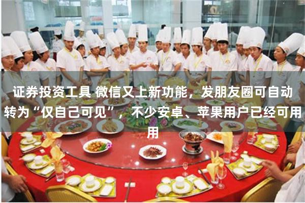 证券投资工具 微信又上新功能，发朋友圈可自动转为“仅自己可见”，不少安卓、苹果用户已经可用