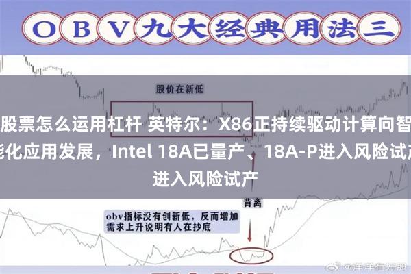 股票怎么运用杠杆 英特尔：X86正持续驱动计算向智能化应用发展，Intel 18A已量产、18A-P进入风险试产